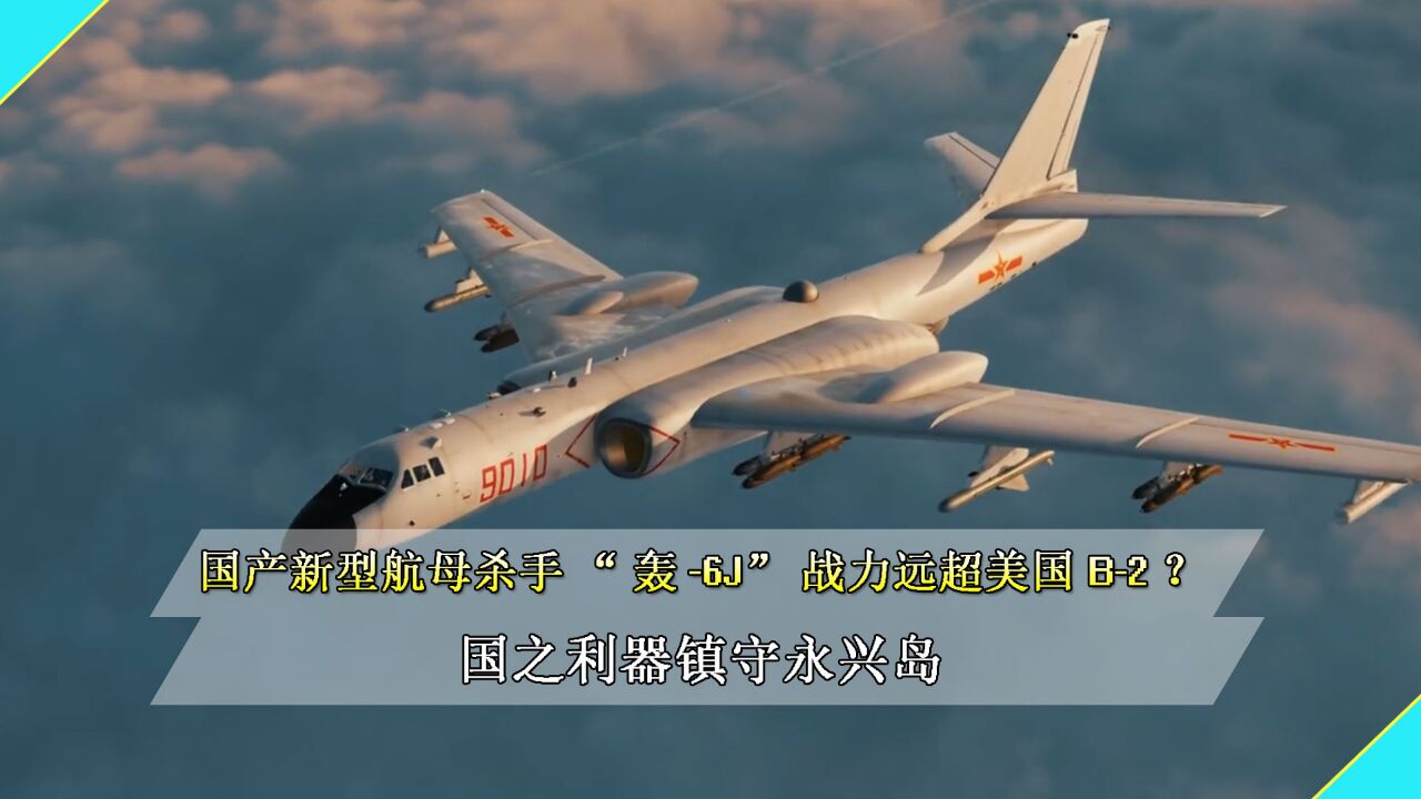 国产新型航母杀手“轰6J”战力远超美国B2?国之利器镇守永兴岛