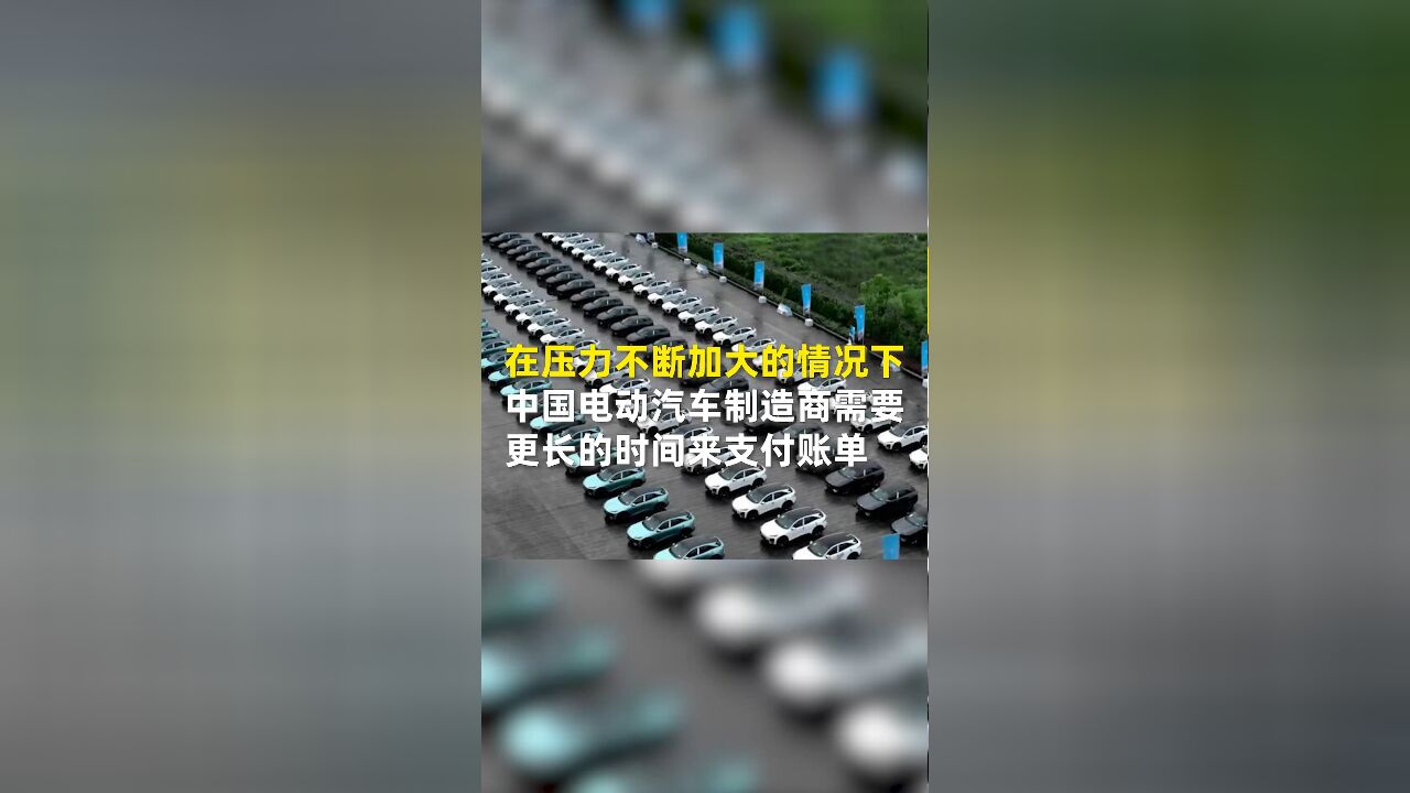 在压力不断加大的情况下,中国电动汽车制造商需要更长的时间来支付账单