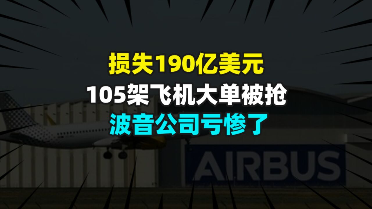 损失190亿美元,105架飞机大单被抢,波音公司亏惨了