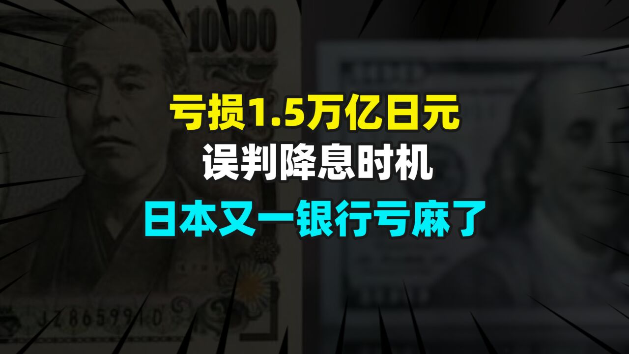 亏损1.5万亿日元,误判降息时机,日本又一银行亏麻了