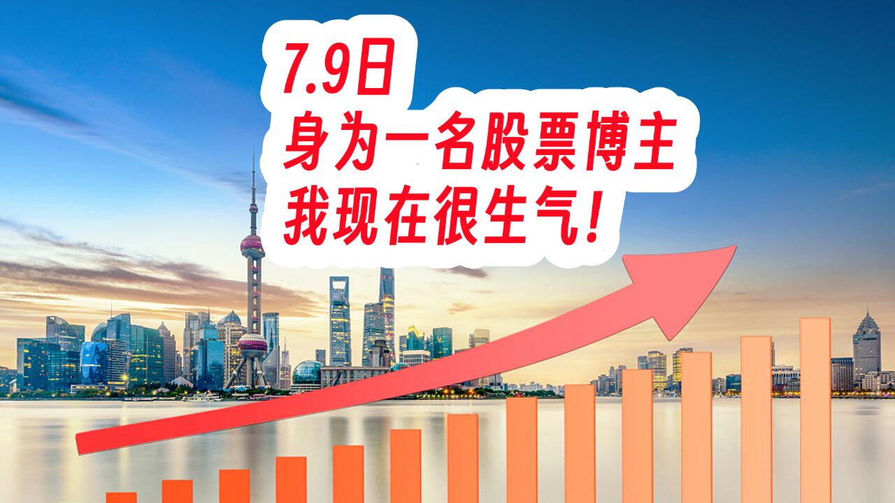 7.9日,身为一名股票博主,我现在很生气!