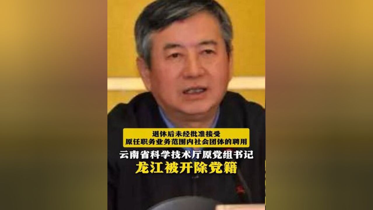 退休后未经批准接受原任职务业务范围内社会团体的聘用!云南省科学技术厅原党组书记龙江被开除党籍(来源:中央纪委国家监委网站 制作:胥芬芳 统筹...