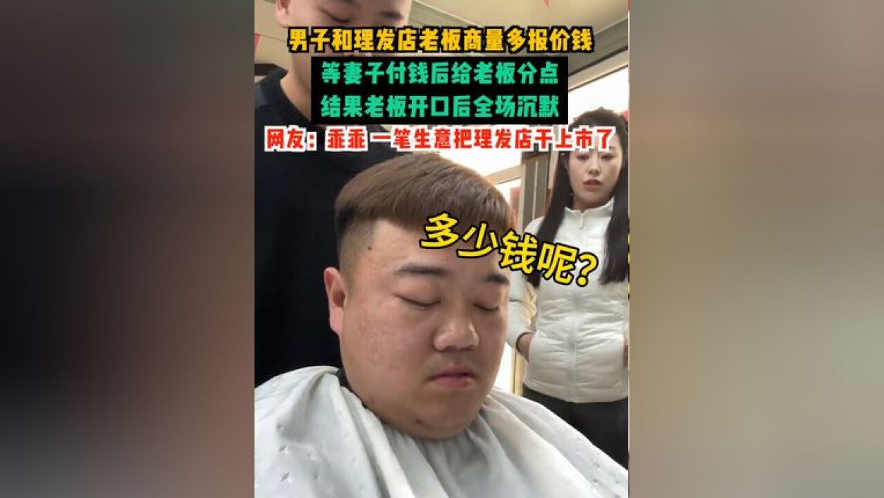 男子和理发店老板商量多报价钱,等妻子付钱后给老板分点,结果老板开口后全场沉默,网友:乖乖,一笔生意把理发店干上市了!