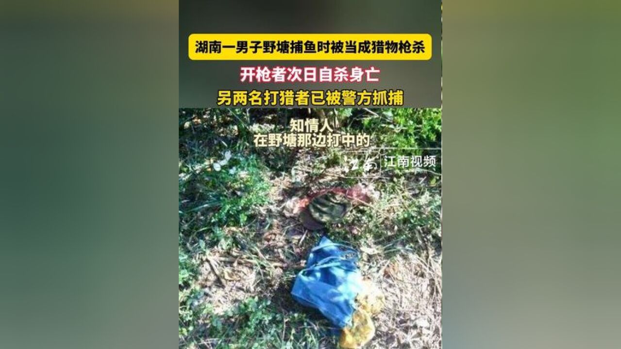 湖南一男子野塘捕鱼时被当成猎物枪杀,开枪者次日自杀身亡.