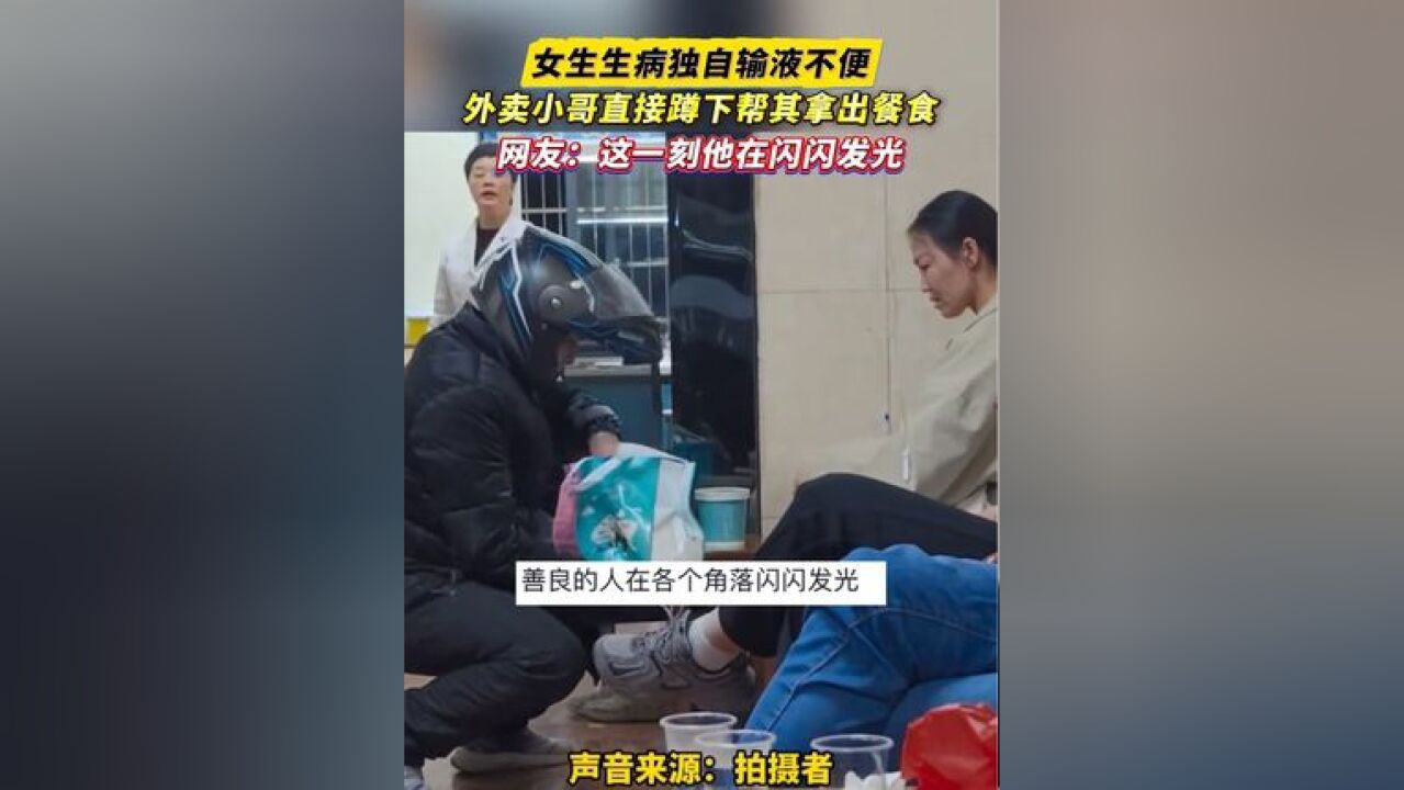 女生生病独自输液不便,外卖小哥直接蹲下帮其拿出餐食,网友:这一刻他在闪闪发光