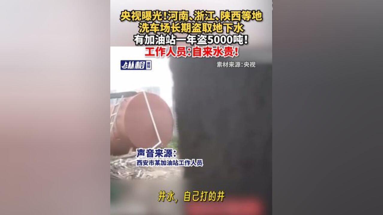 央视曝光!河南、浙江、陕西等地洗车场长期盗取地下水,有加油站一年盗5000吨!工作人员:自来水贵!