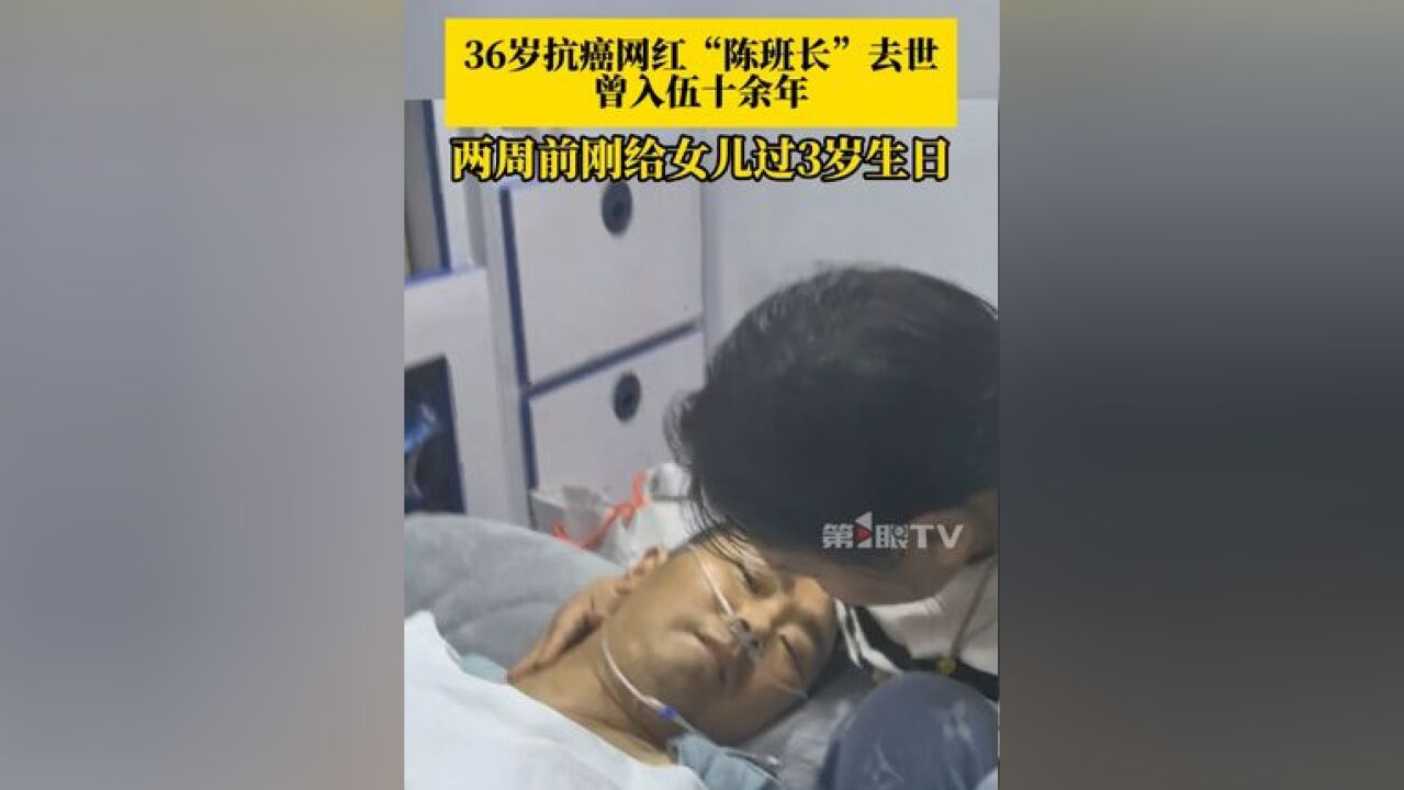 36岁抗癌网红陈班长去世 ,妻子称陈班长18岁当兵,34岁退役后查出淋巴癌晚期,两周前刚给女儿过3岁生日