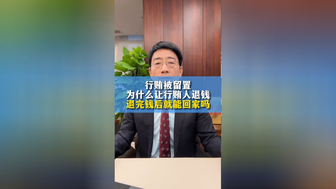 行贿被留置,为什么让行贿人退钱?退完钱后就能回家吗?