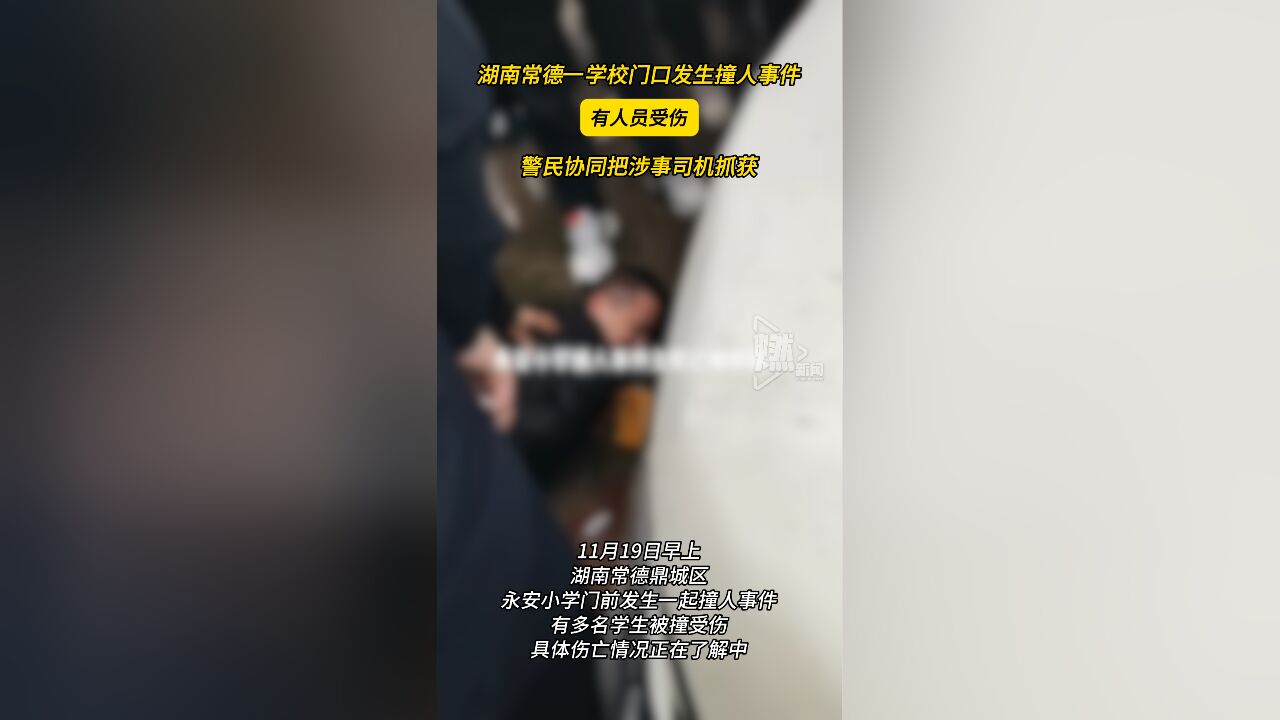 湖南常德一学校门口发生撞人事件 有人员受伤 警民协同把涉事司机抓获