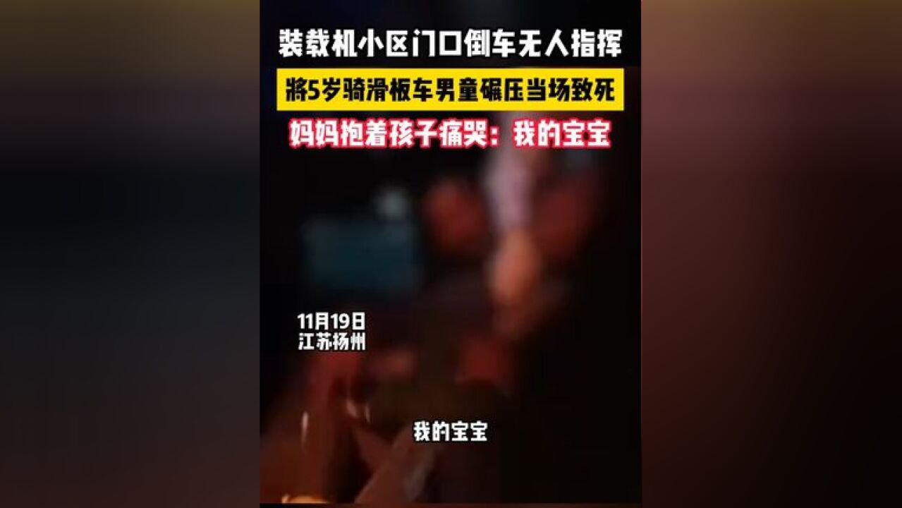 装载机小区门口倒车无人指挥 将5岁骑滑板车男童碾压当场致死 妈妈抱着孩子痛哭:我的宝宝