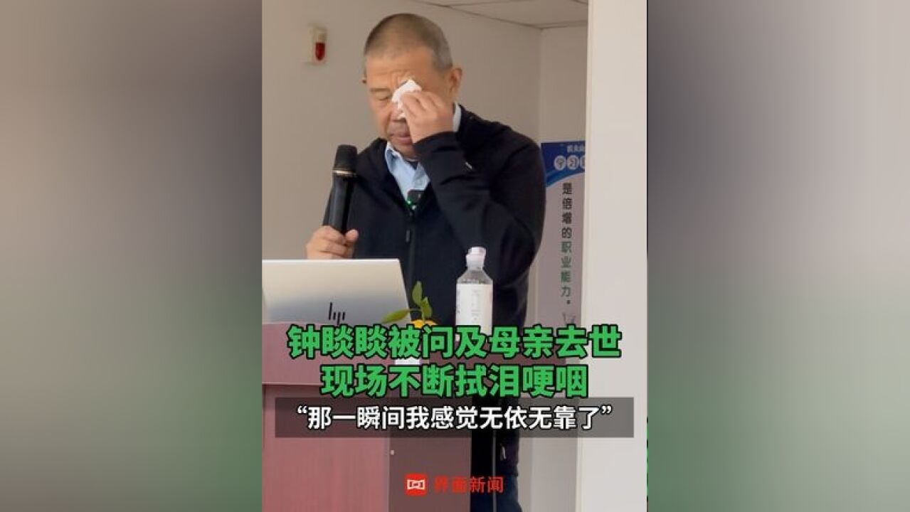 钟睒睒谈母亲去世 钟睒睒被问及母亲去世,现场不断拭泪哽咽,“那一瞬间我感觉无依无靠了”