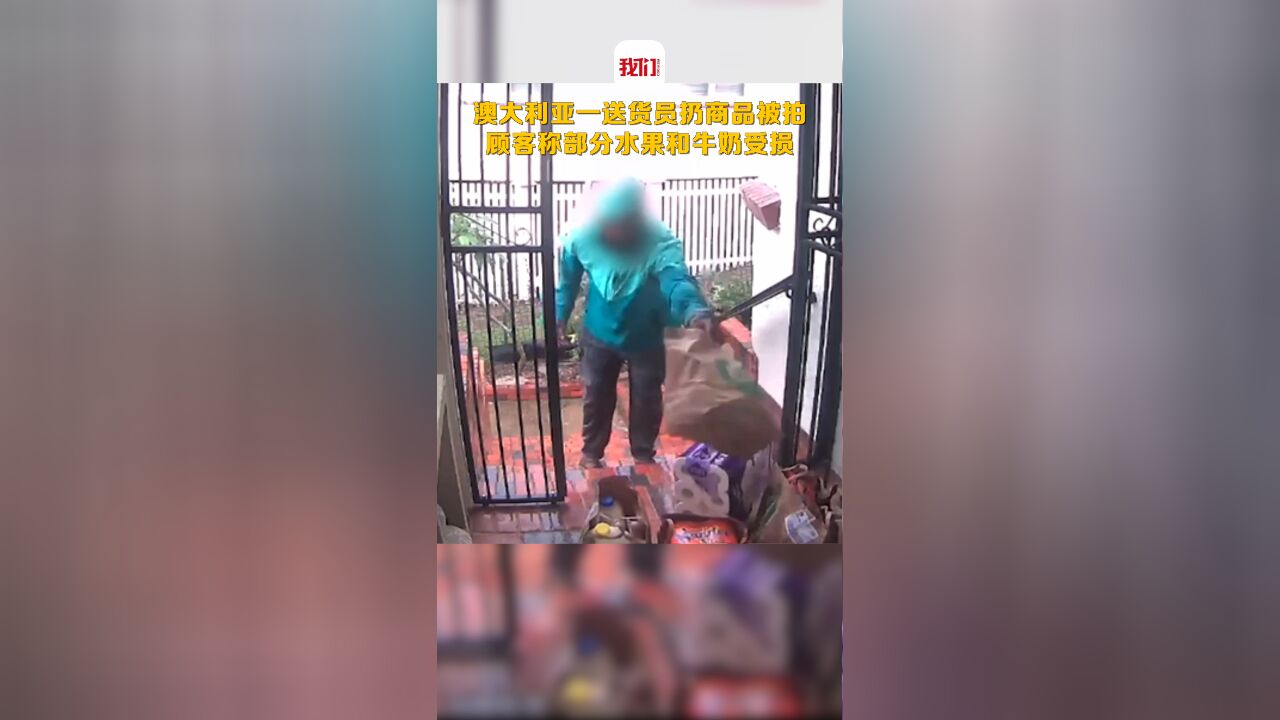 澳大利亚一送货员扔商品被监控拍下 顾客投诉部分水果和牛奶受损