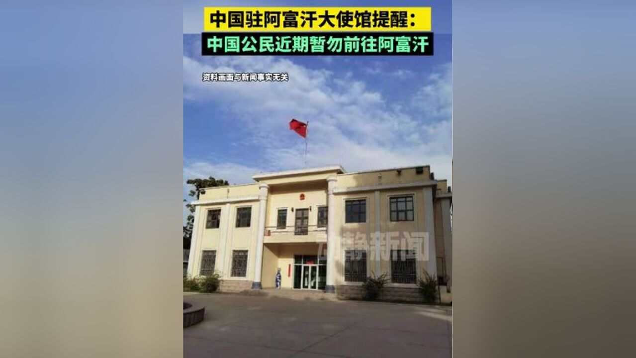 中国驻阿富汗大使馆提醒:中国公民近期暂勿前往阿富汗