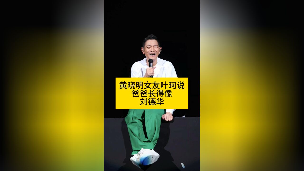 黄晓明女友叶珂说,爸爸长得像刘德华