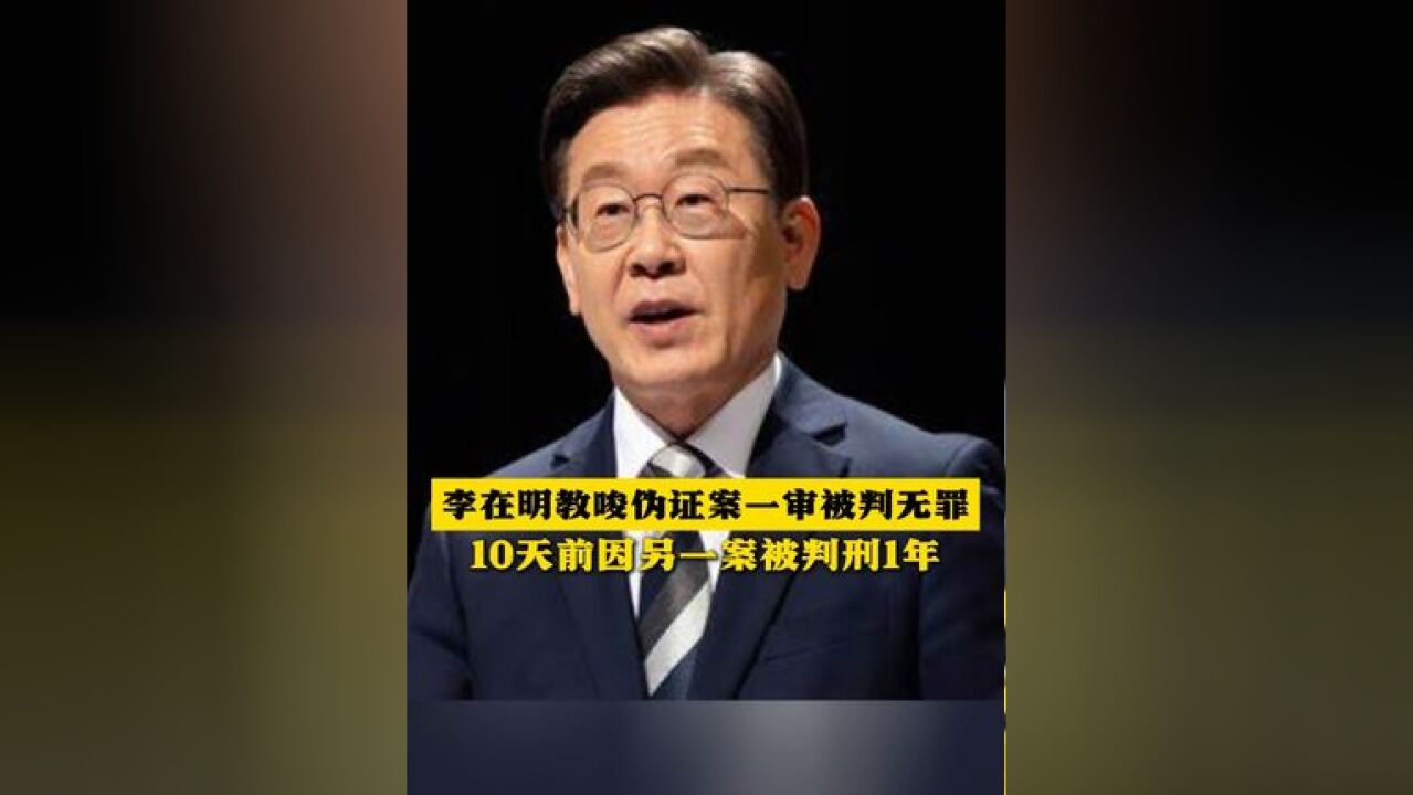 李在明教唆伪证案一审被判无罪 10天前因另一案被判刑1年