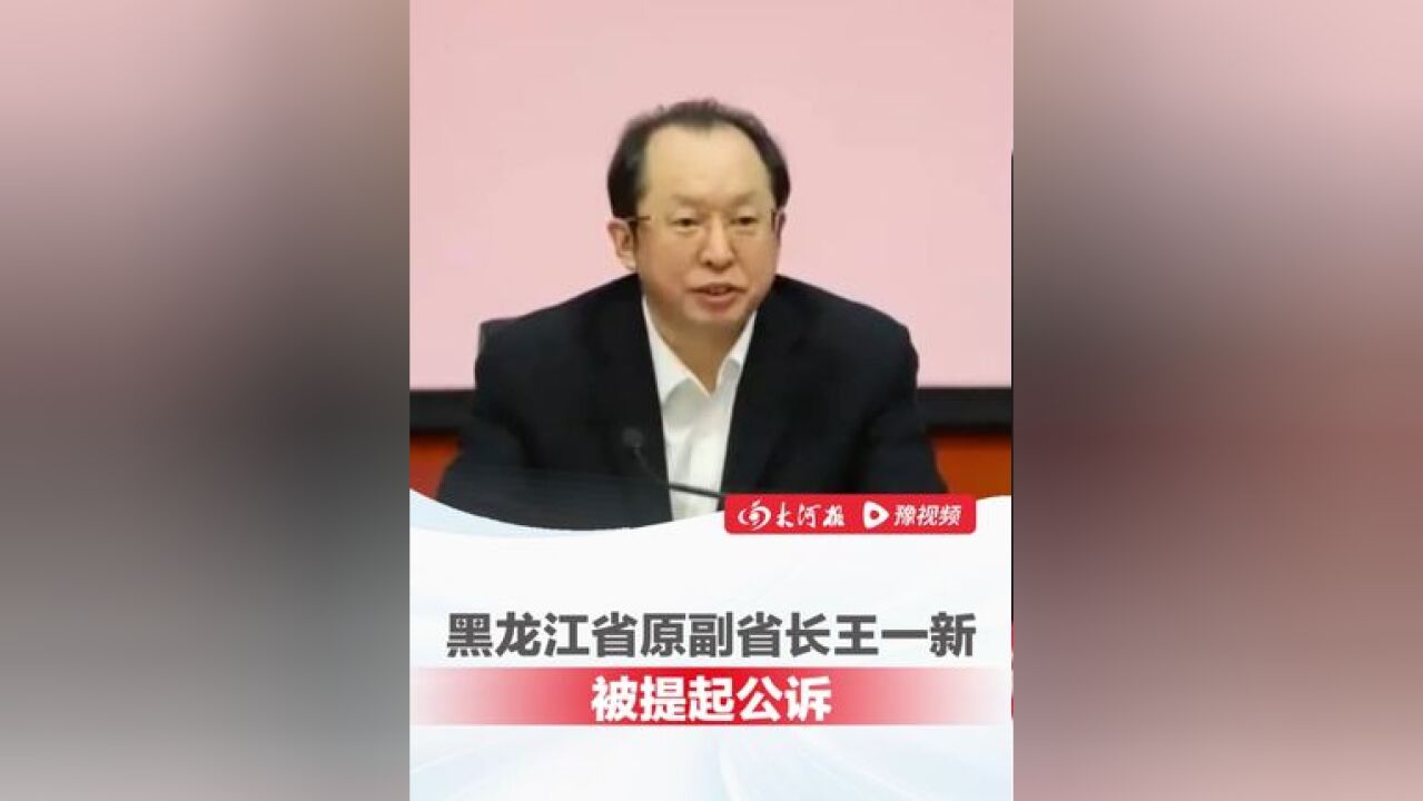 黑龙江省原副省长王一新被提起公诉,大搞权钱、钱色交易,对抗组织审查,被查前4天还在开会