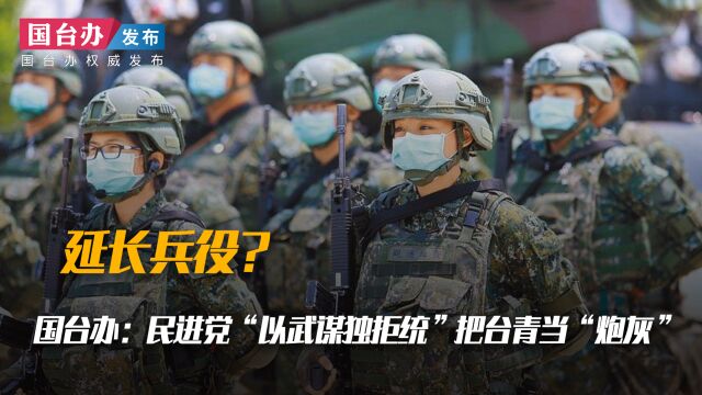 延长兵役?国台办:民进党“以武谋独拒统”把台青当“炮灰”