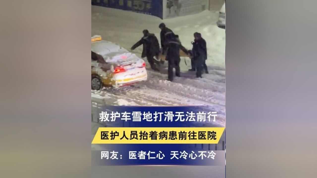 救护车雪地打滑无法前行 医护人员尝试推车无果 抬着病患前往医院 网友:医者仁心 天冷心不冷