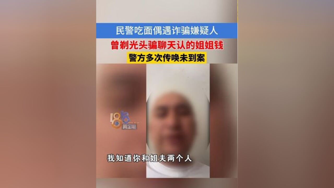 民警吃面偶遇诈骗嫌疑人,他曾剃光头骗聊天认的姐姐钱,警方多次传唤未到案