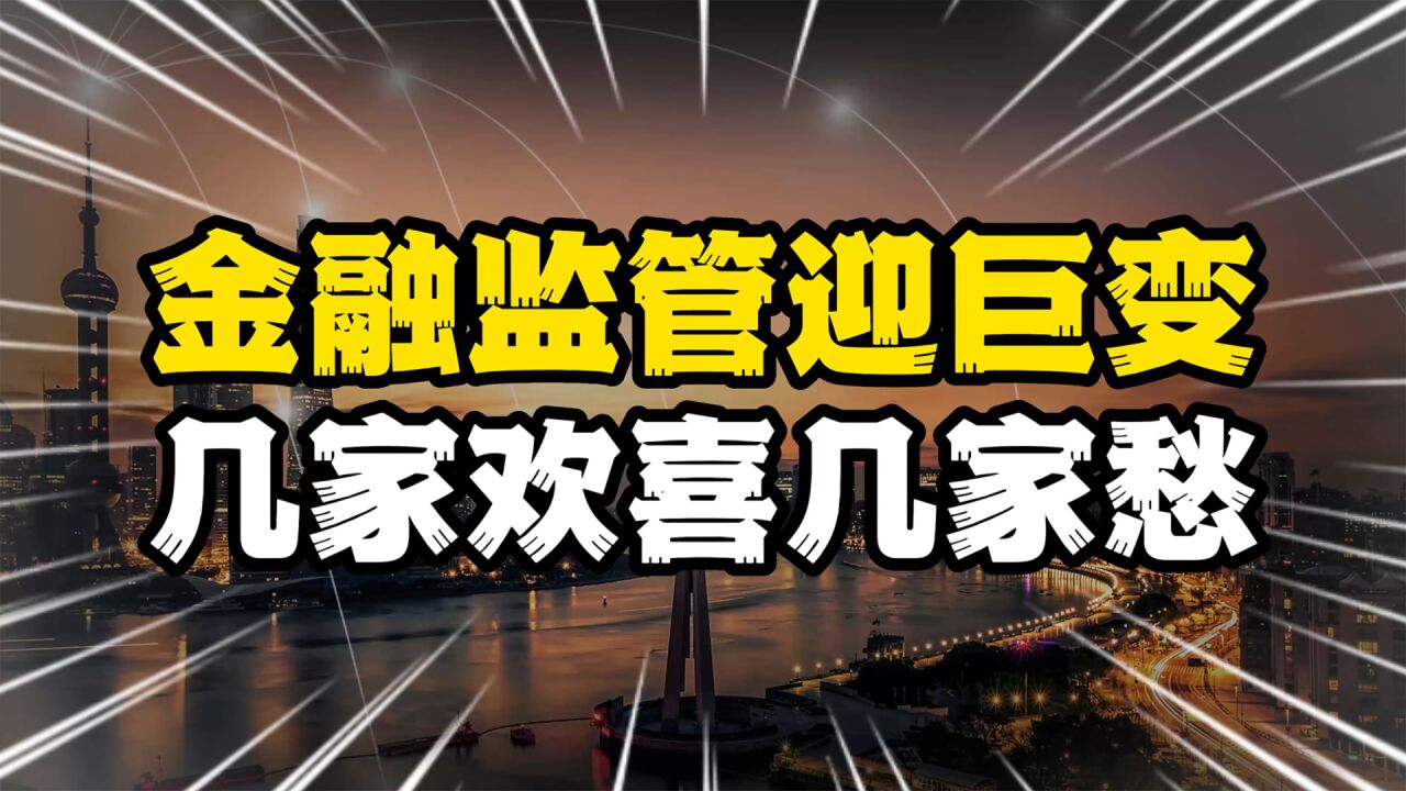 金融监管迎巨变,几家欢喜几家愁,谁获益、谁受伤?独家分析!