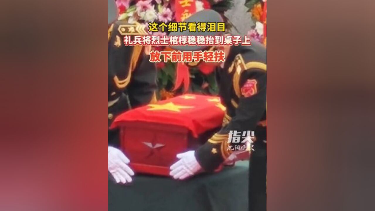 这个细节看得泪目!礼兵将烈士棺椁稳稳抬到桌子上,放下前用手轻扶