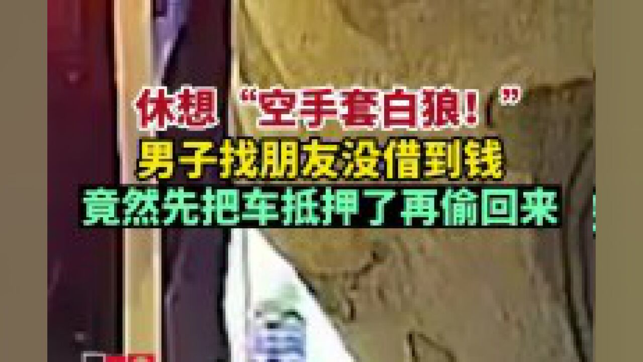 男子没找朋友借到钱,先把车抵押了再偷回来被抓