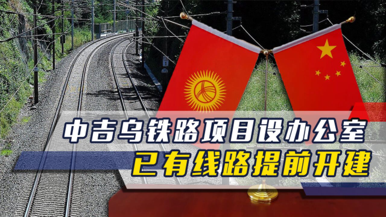 中吉乌铁路开工时间确定,项目办公室设在吉国,已有线路提前开建