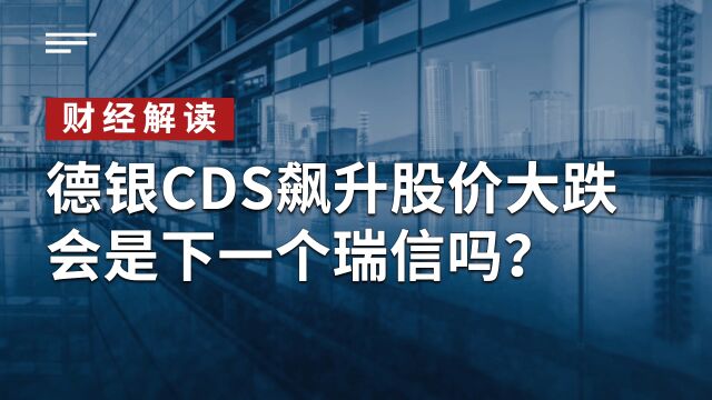 德意志银行CDS飙升,股价大跌,会是下一个瑞信吗?