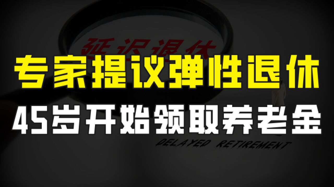 提前15年退休,45岁领取养老金,专家提议弹性退休机制,您同意吗