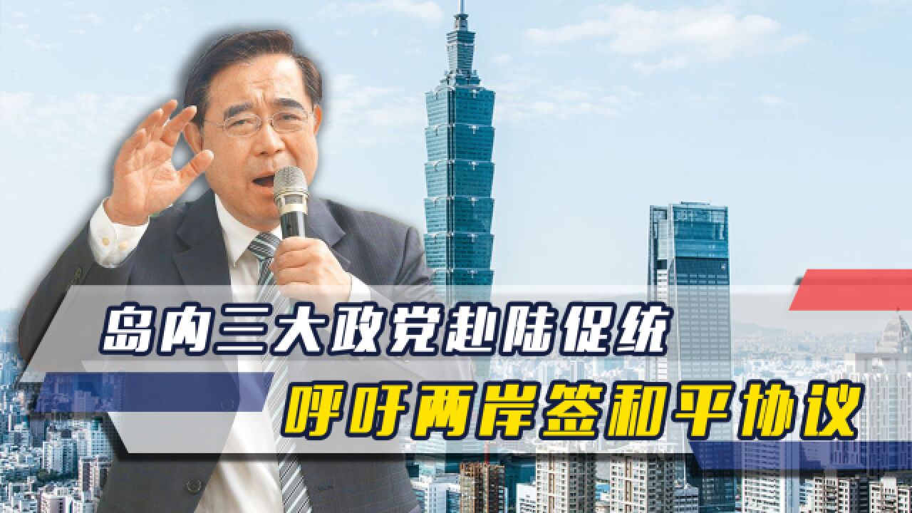 大陆发出统一强音后,岛内三大政党赴陆促统,呼吁两岸签和平协议