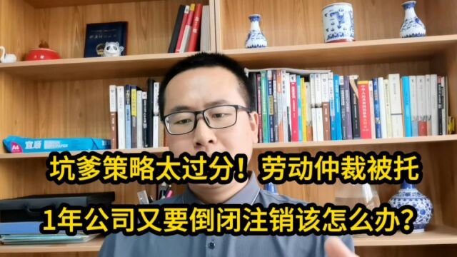 坑爹策略太过分!劳动仲裁被托1年公司又要倒闭注销该怎么办?