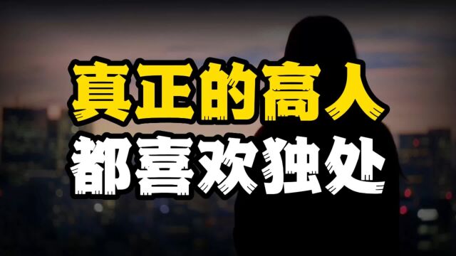 真正的高人都喜欢独处,不想说话不想社交,说明你也悟透了人性!