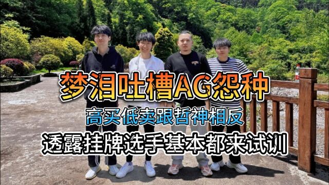 梦泪吐槽AG怨种,高买低卖跟哲神相反,透露挂牌选手基本都来试训