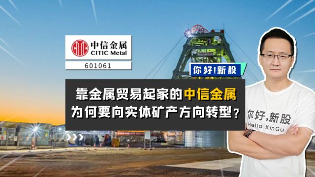 中信金属:靠金属贸易起家的中信金属,为何要向实体矿产方向转型?