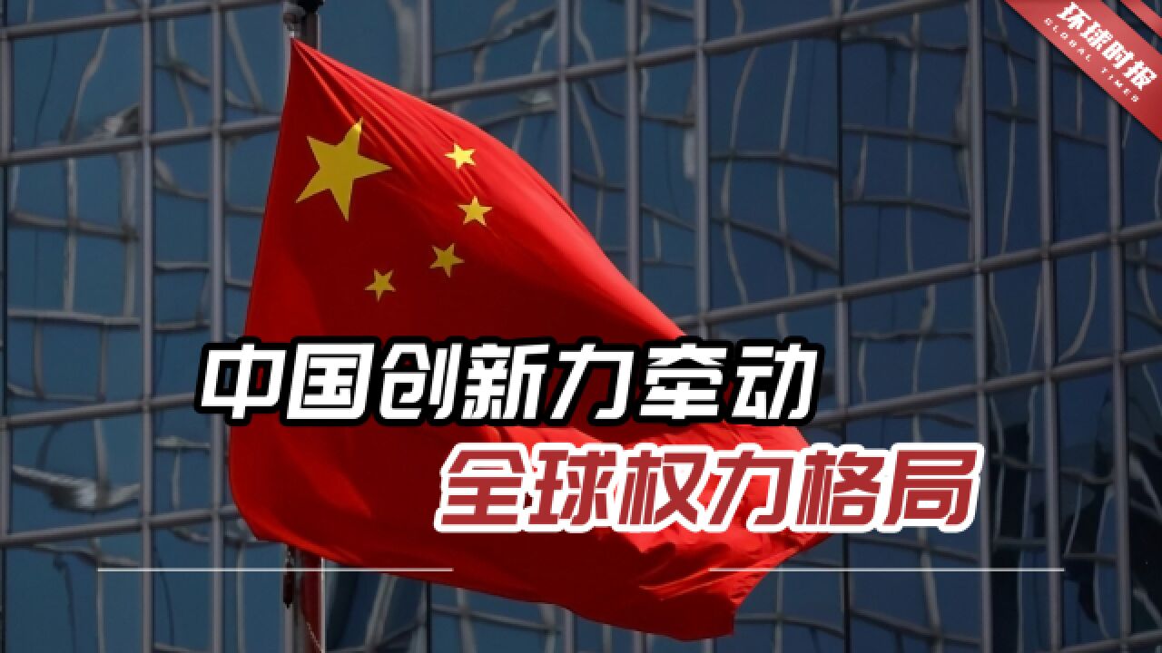 港媒:中国创新力牵动全球权力格局,显示了中国科研力量的腾飞