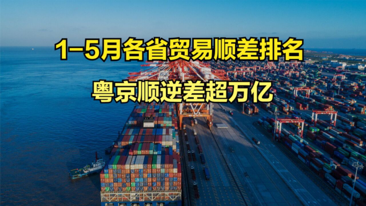 2023年前5月各省市贸易顺差排名,21省份顺差,粤京顺逆差超万亿