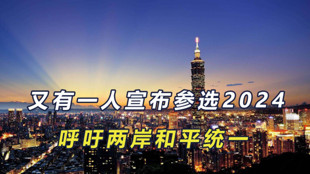 台湾第四位候选人半路“杀出”,宣布参选2024,支持两岸和平统一