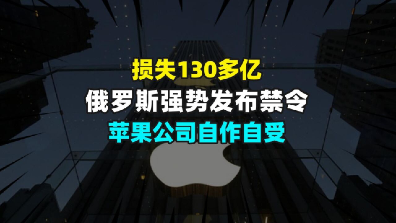 损失130多亿,俄罗斯强势发布禁令,苹果公司自作自受