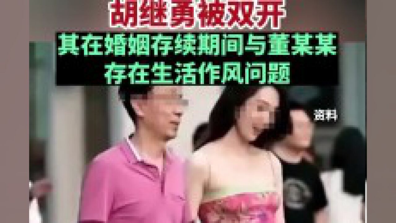 违反生活纪律和廉洁纪律,胡继勇被双开!其在婚姻存续期间与董某某存在生活作风问题