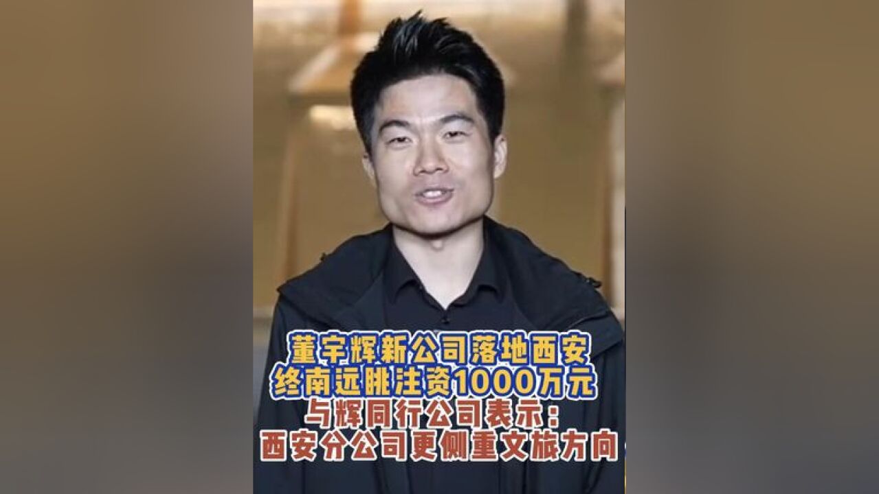 董宇辉新公司落地西安,终南远眺注资1000万元,与辉同行公司表示,西安分公司更侧重文旅方向