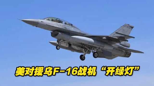 对援乌F16战机“开绿灯”,是什么让美国改变了主意?