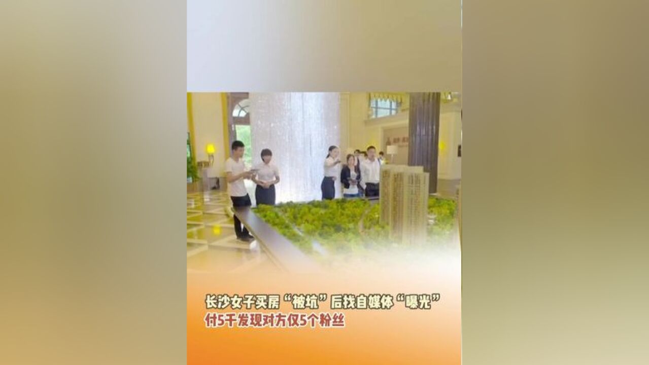 买一套房上了两次当?近日,长沙一女子买房“被坑”2万后找自媒体“曝光”,付5000元发现对方仅5个粉丝