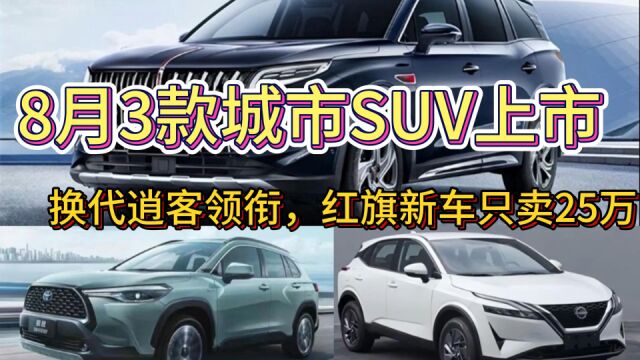 8月3款城市SUV上市,换代逍客领衔,红旗新车只卖25万