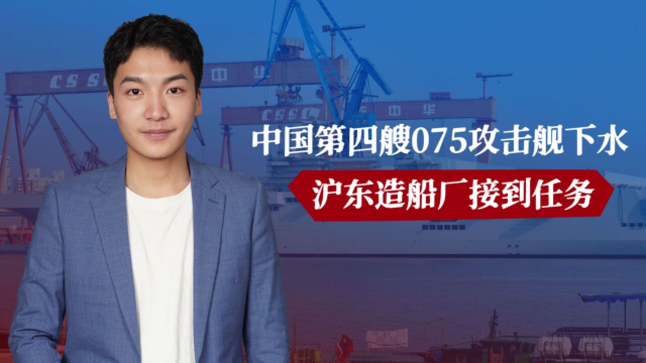 三艘航母不够用,中国第四艘075攻击舰下水,沪东造船厂接到任务