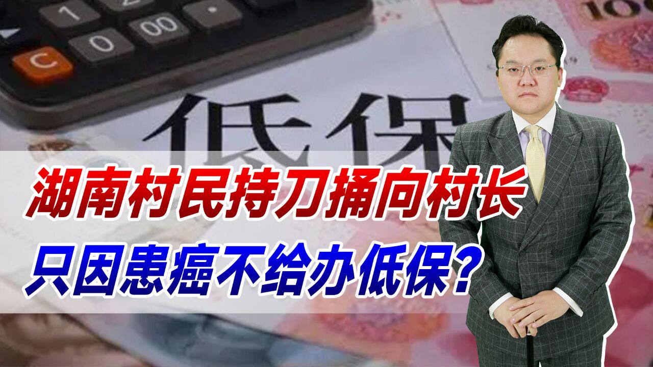 湖南村民持刀捅向村长!村长生死未卜,只因患癌不给办低保?