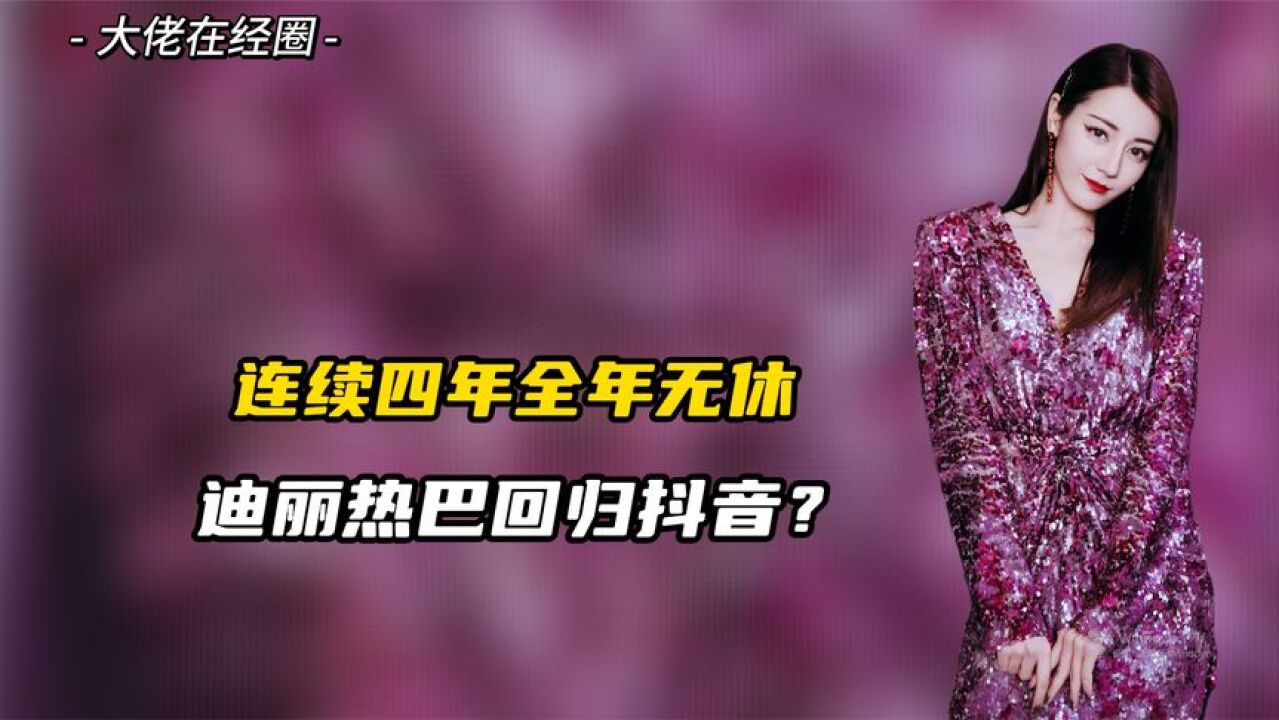 迪丽热巴回归抖音?连续四年全年无休,为娱乐圈创下了37亿的纪录