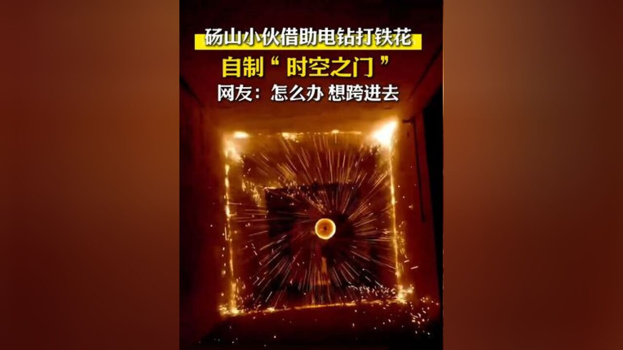 传统打铁花遇上电钻,砀山小伙自制酷炫“时空之门” 网友:怎么办 想跨进去