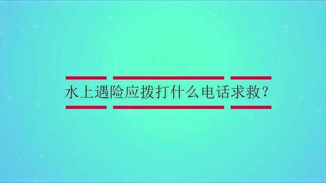 水上遇险应拨打什么电话求救?