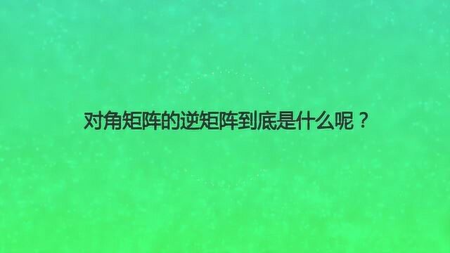 对角矩阵的逆矩阵到底是什么呢?