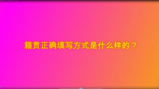 籍贯正确填写方式是什么样的?